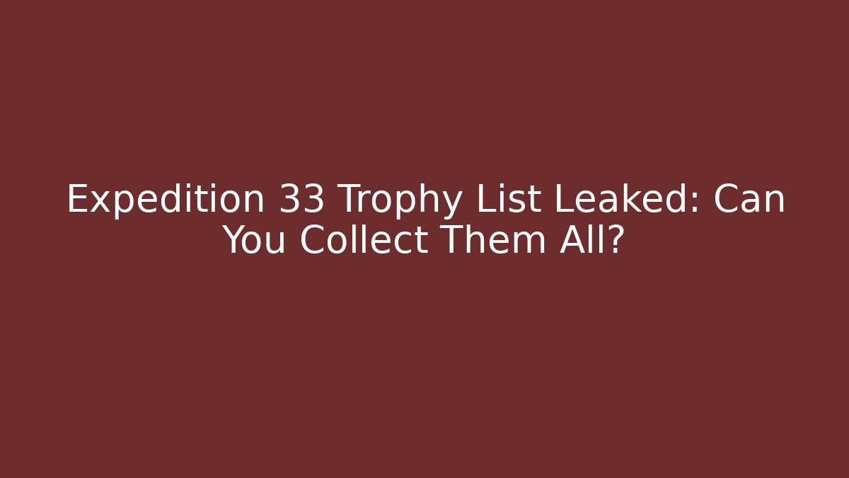 Expedition 33 Trophy List Leaked: Can You Collect Them All?