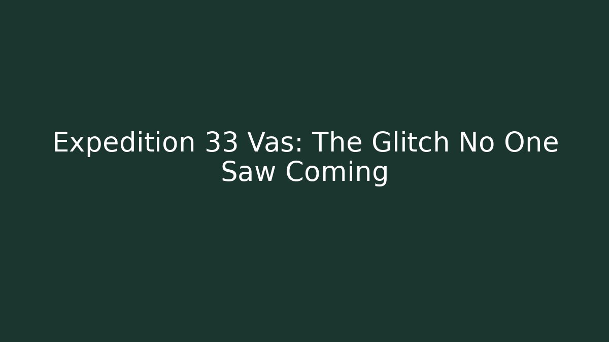 Expedition 33 Vas: The Glitch No One Saw Coming