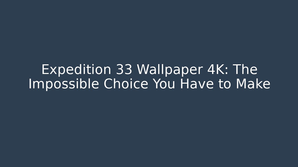 Expedition 33 Wallpaper 4K: The Impossible Choice You Have to Make