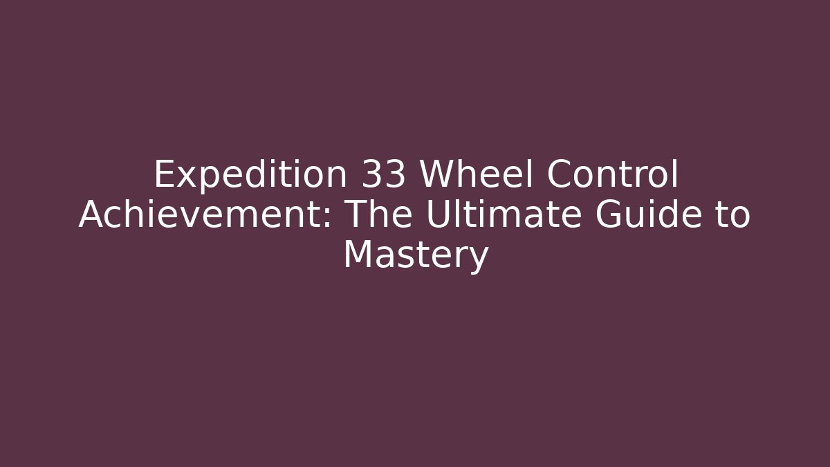Expedition 33 Wheel Control Achievement: The Ultimate Guide to Mastery