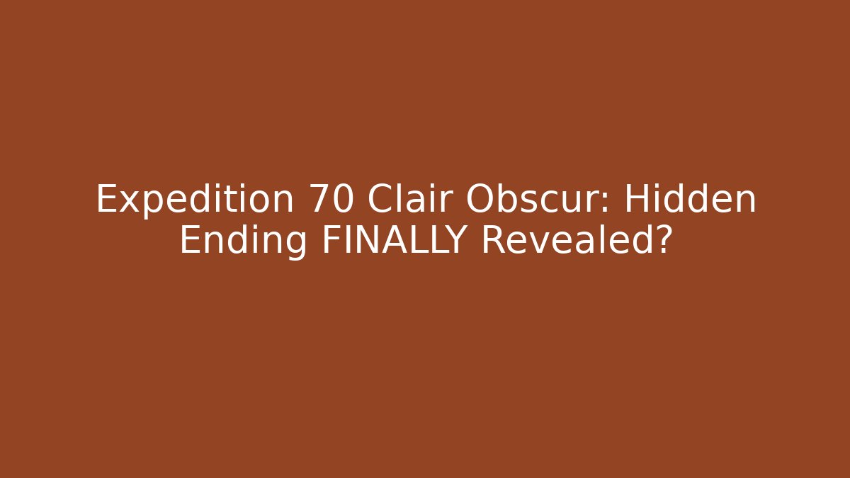 Expedition 70 Clair Obscur: Hidden Ending FINALLY Revealed?