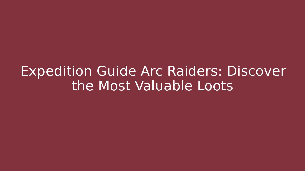 Expedition Guide Arc Raiders: Discover the Most Valuable Loots - Felix Cat Insurance