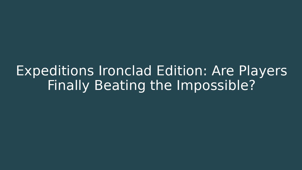 Expeditions Ironclad Edition: Are Players Finally Beating the Impossible? - Felix Cat Insurance