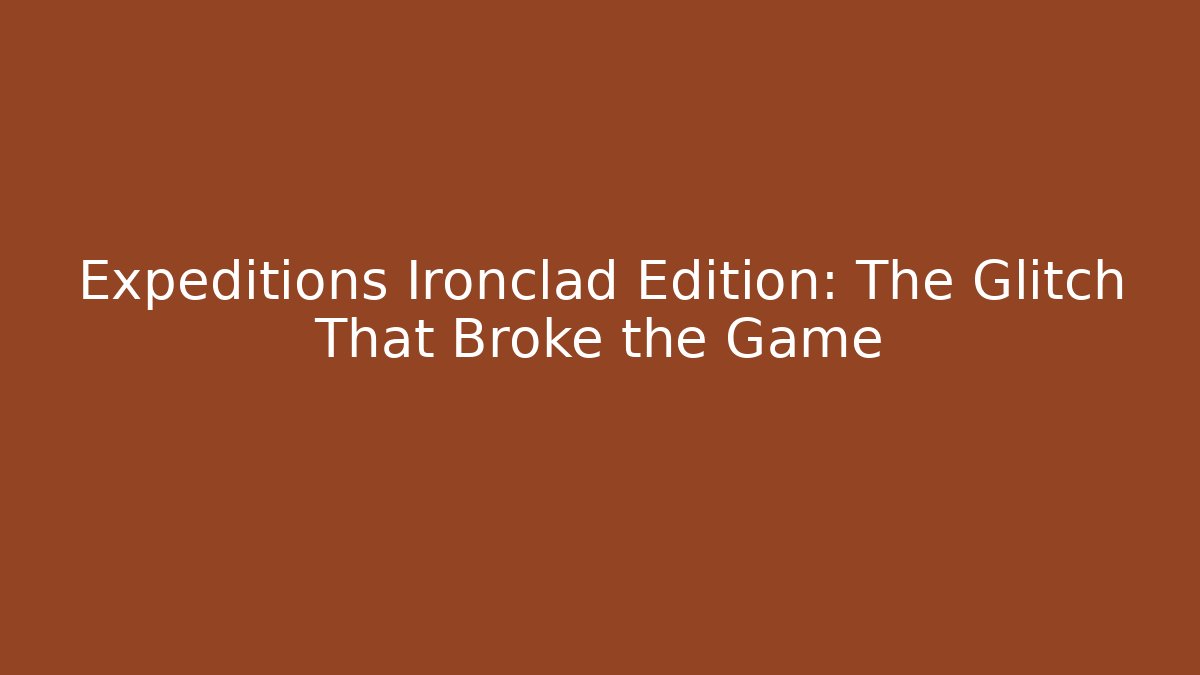 Expeditions Ironclad Edition: The Glitch That Broke the Game