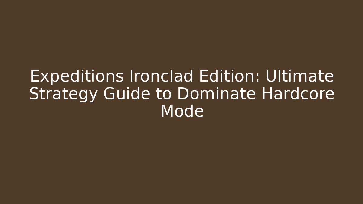 Expeditions Ironclad Edition: Ultimate Strategy Guide to Dominate Hardcore Mode