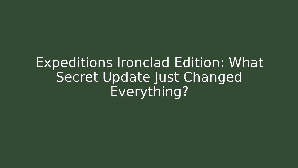 Expeditions Ironclad Edition: What Secret Update Just Changed Everything?