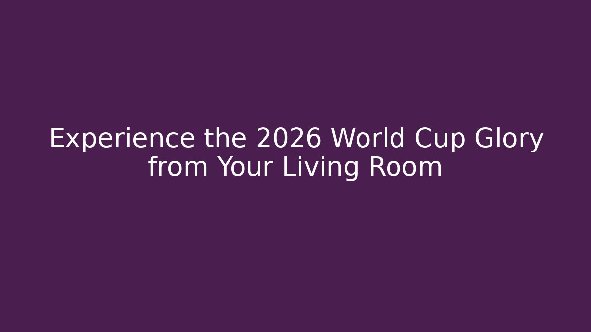 Experience the 2026 World Cup Glory from Your Living Room