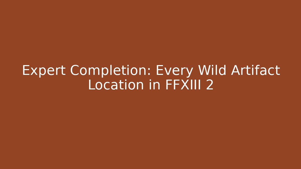 Expert Completion: Every Wild Artifact Location in FFXIII 2