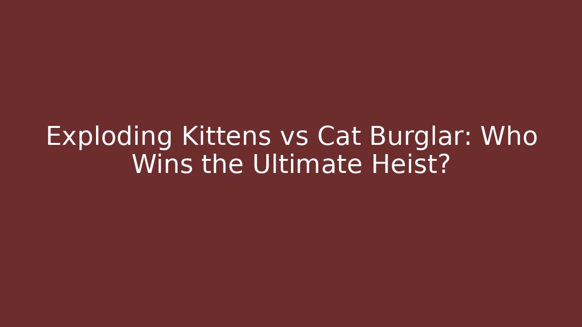 Exploding Kittens vs Cat Burglar: Who Wins the Ultimate Heist?