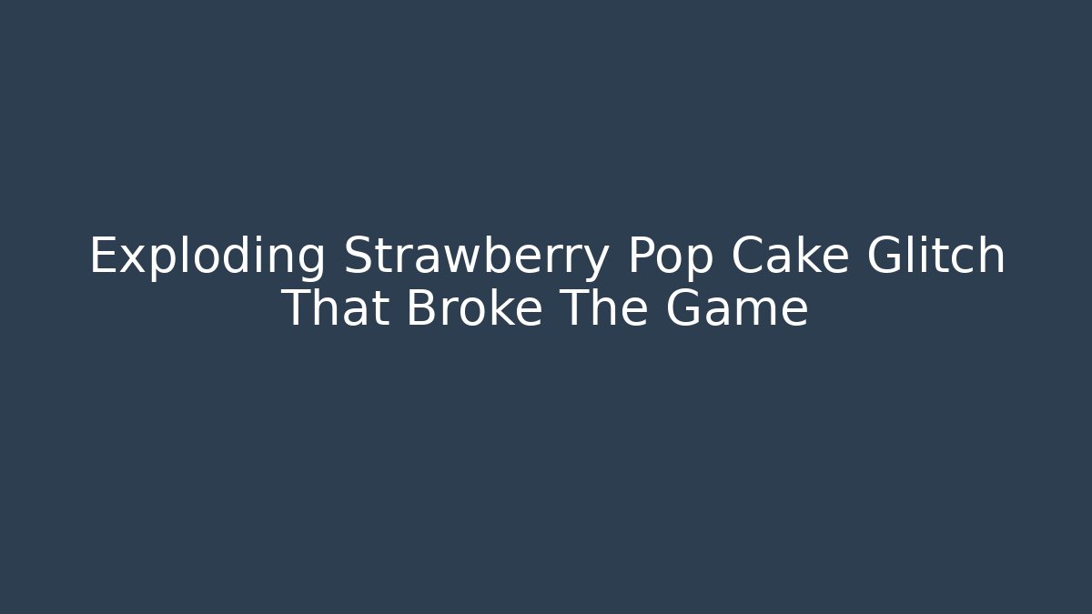 Exploding Strawberry Pop Cake Glitch That Broke The Game