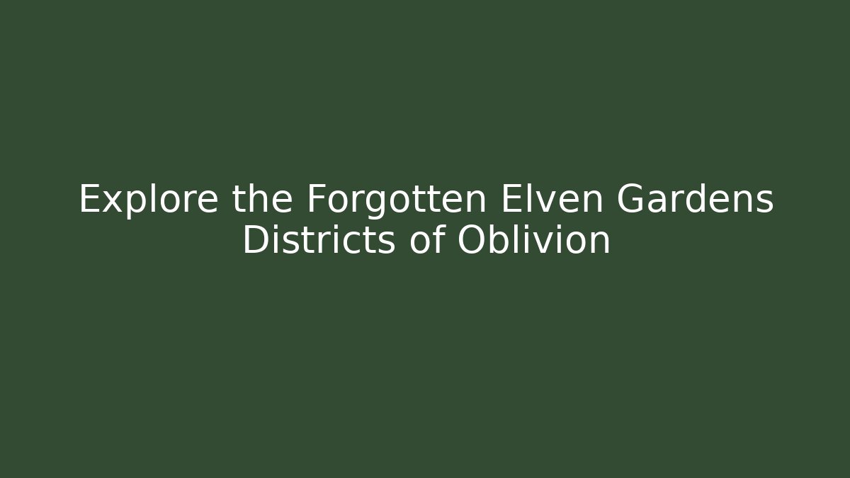 Explore the Forgotten Elven Gardens Districts of Oblivion