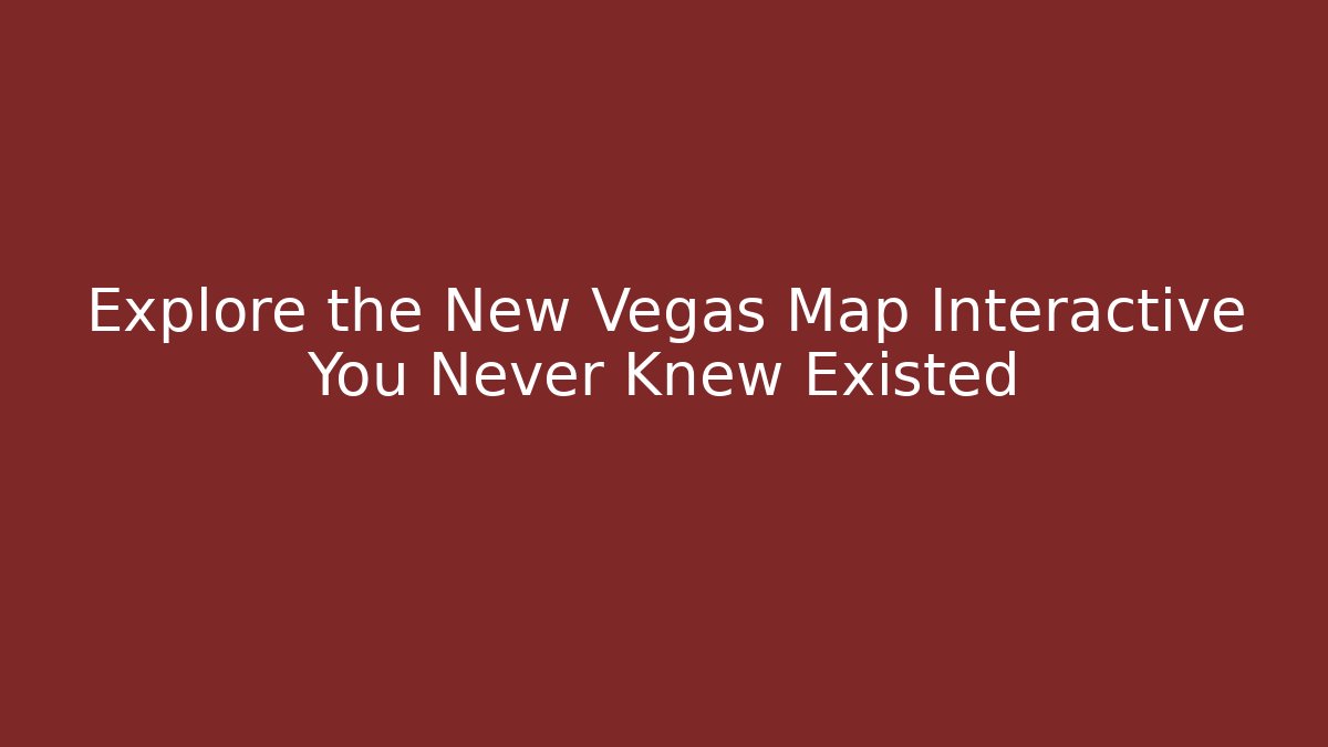 Explore the New Vegas Map Interactive You Never Knew Existed