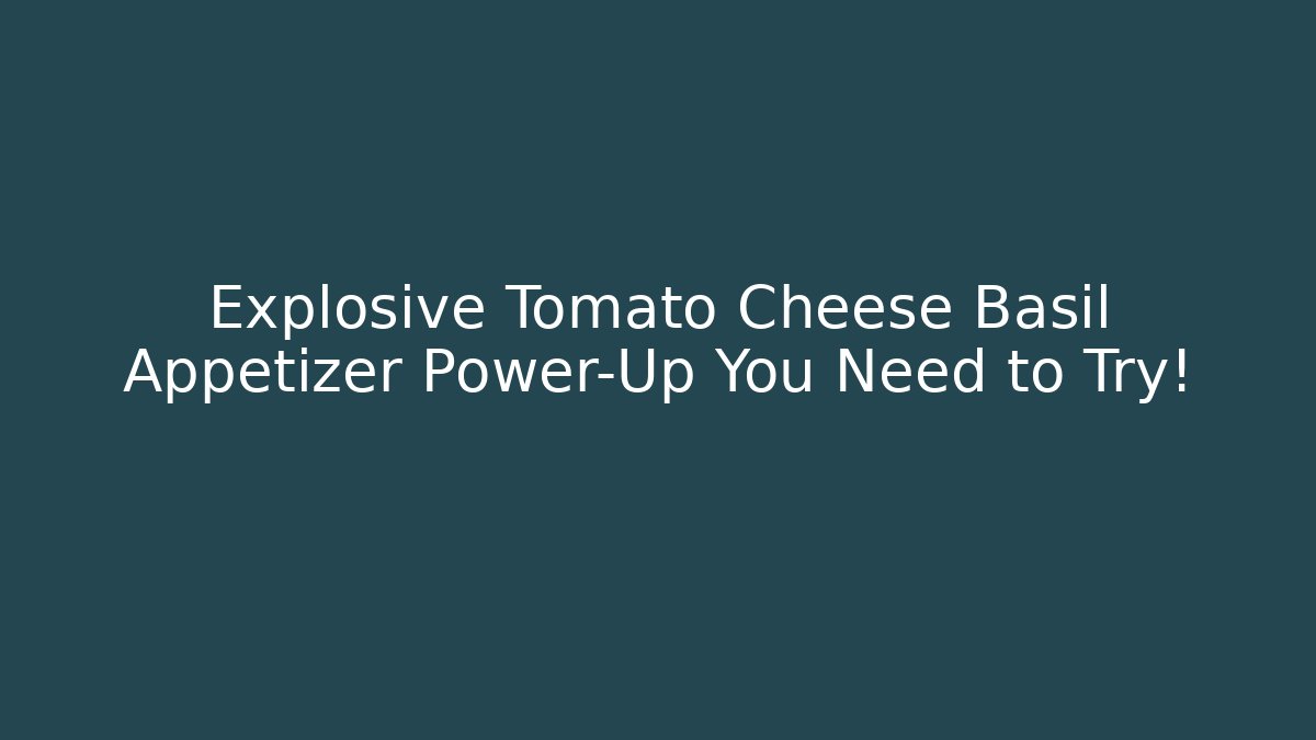 Explosive Tomato Cheese Basil Appetizer Power-Up You Need to Try!