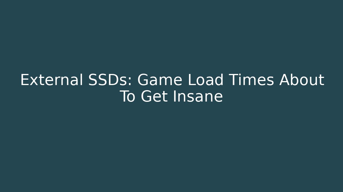 External SSDs: Game Load Times About To Get Insane