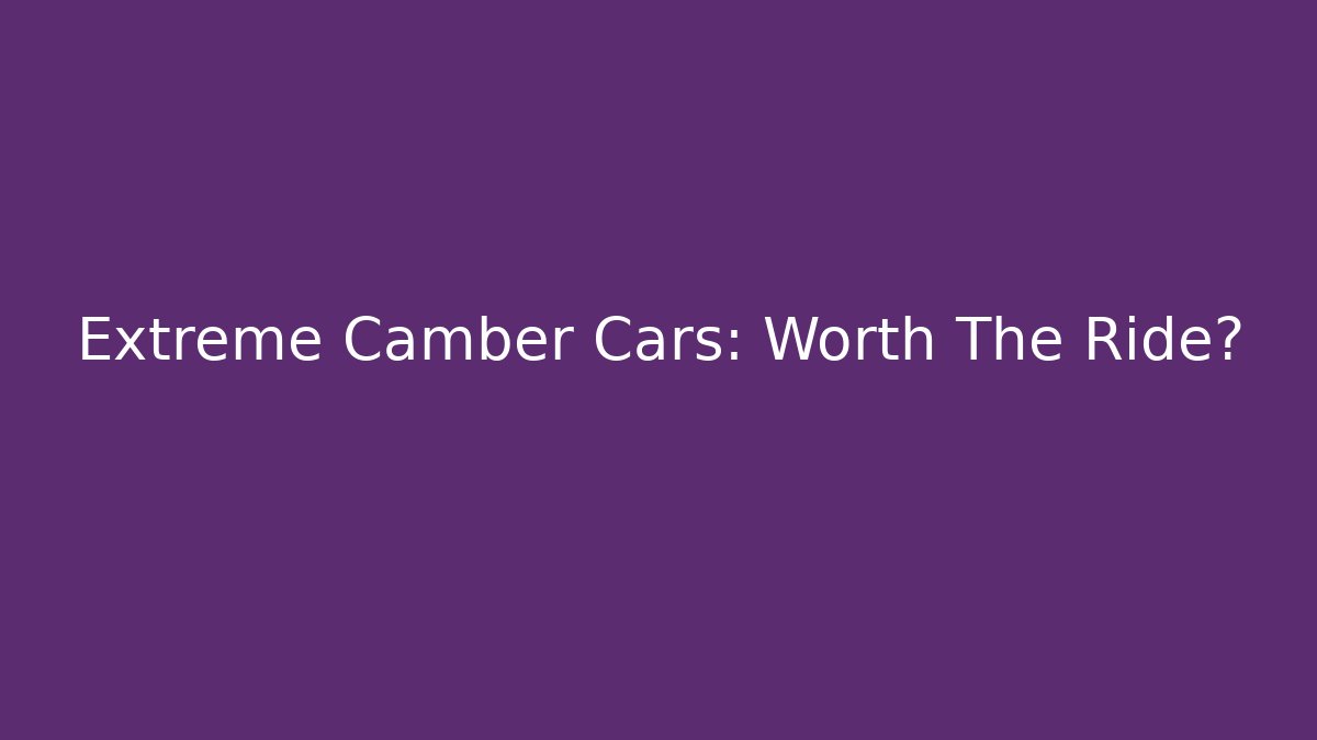 Extreme Camber Cars: Worth The Ride? - Felix Cat Insurance