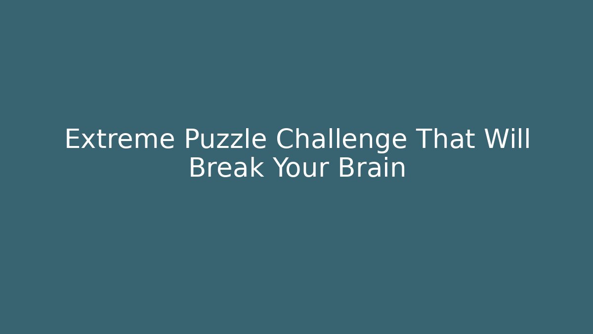Extreme Puzzle Challenge That Will Break Your Brain