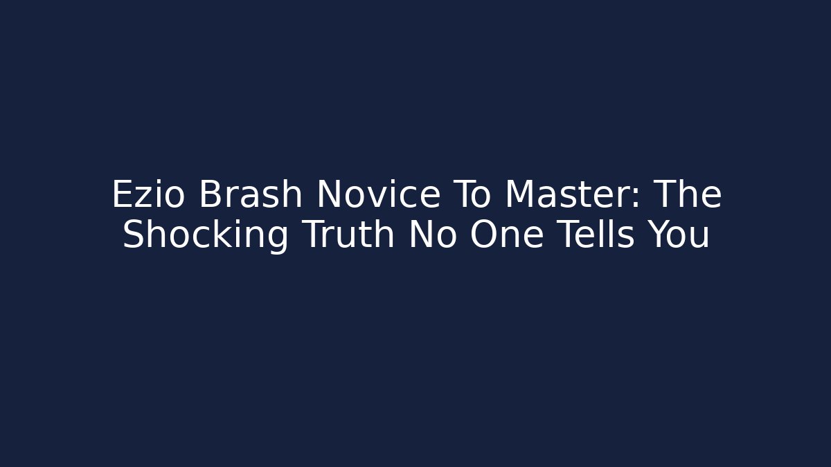 Ezio Brash Novice To Master: The Shocking Truth No One Tells You