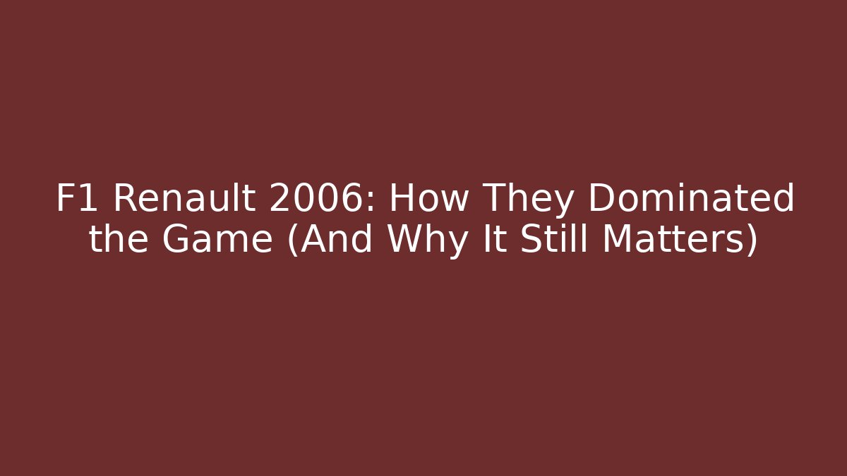 F1 Renault 2006: How They Dominated the Game (And Why It Still Matters)