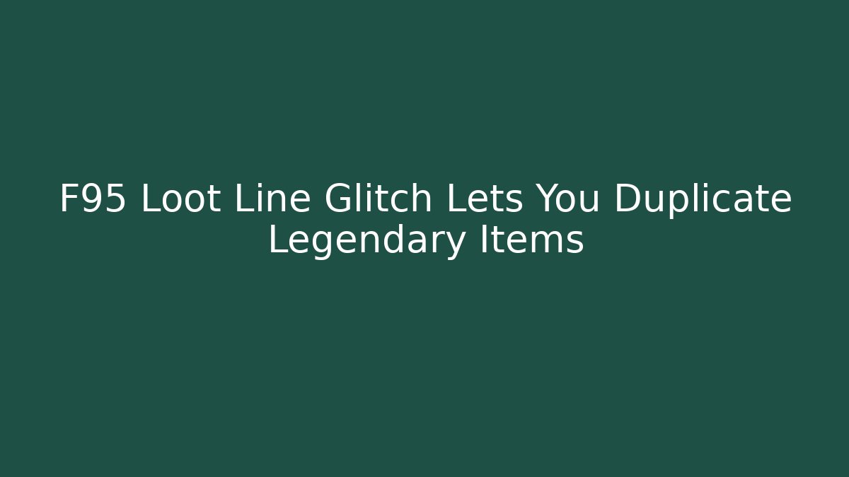 F95 Loot Line Glitch Lets You Duplicate Legendary Items