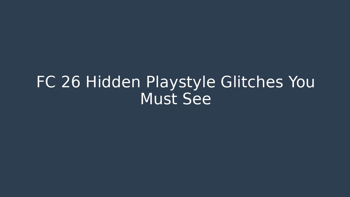 FC 26 Hidden Playstyle Glitches You Must See