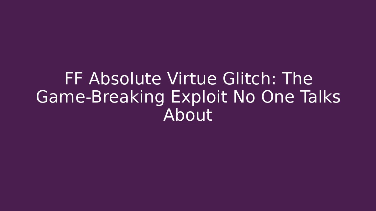FF Absolute Virtue Glitch: The Game-Breaking Exploit No One Talks About