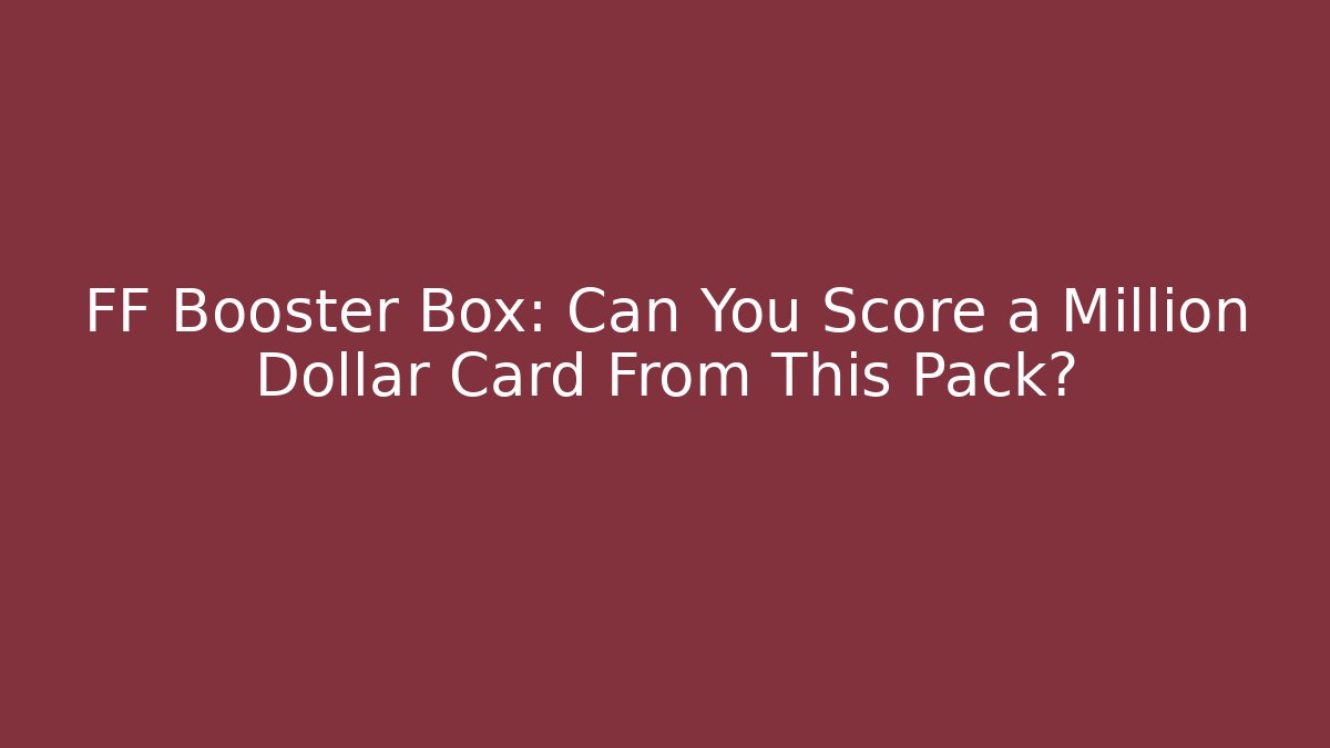 FF Booster Box: Can You Score a Million Dollar Card From This Pack?