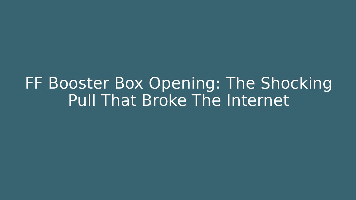FF Booster Box Opening: The Shocking Pull That Broke The Internet