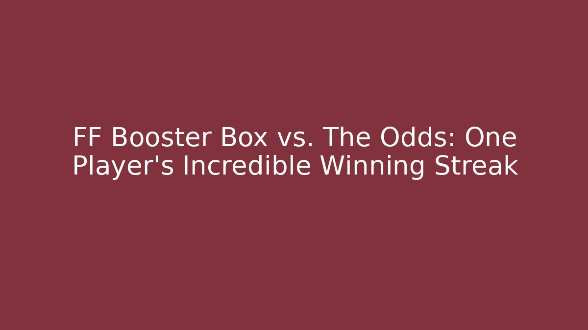 FF Booster Box vs. The Odds: One Player’s Incredible Winning Streak