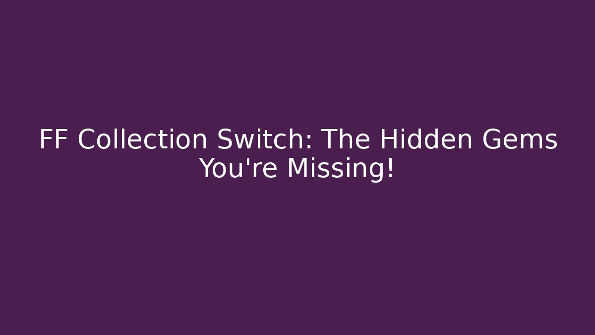 FF Collection Switch: The Hidden Gems You’re Missing!