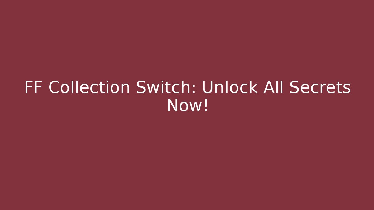 FF Collection Switch: Unlock All Secrets Now!