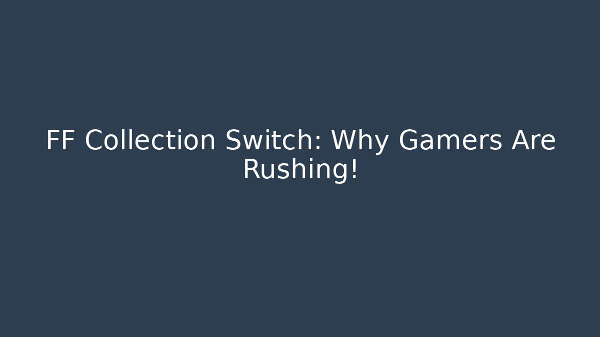 FF Collection Switch: Why Gamers Are Rushing!