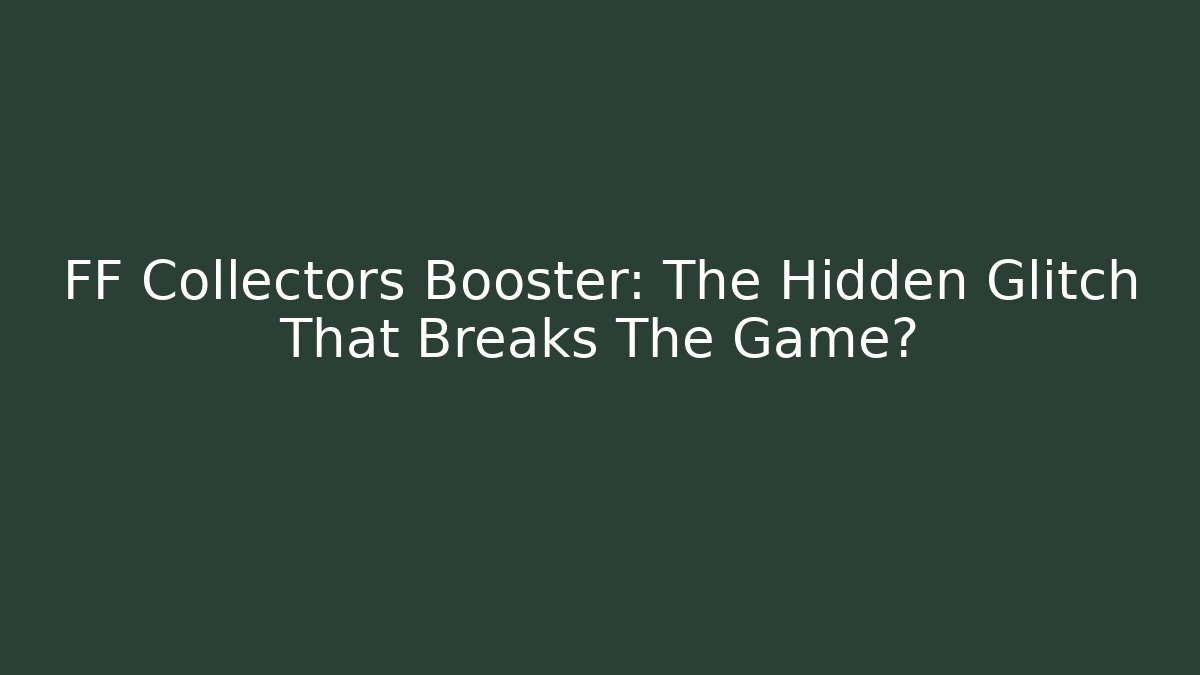 FF Collectors Booster: The Hidden Glitch That Breaks The Game?