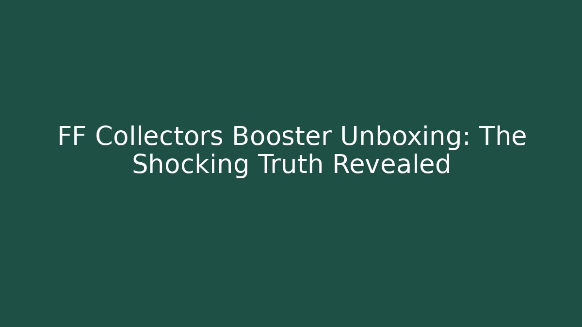FF Collectors Booster Unboxing: The Shocking Truth Revealed