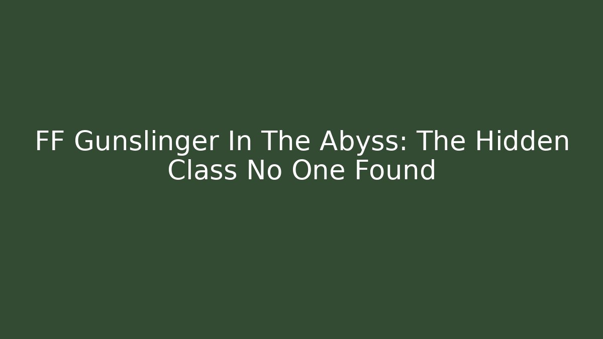 FF Gunslinger In The Abyss: The Hidden Class No One Found