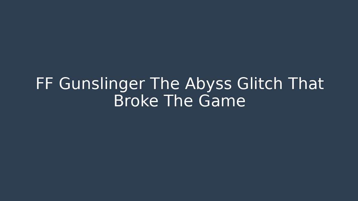 FF Gunslinger The Abyss Glitch That Broke The Game