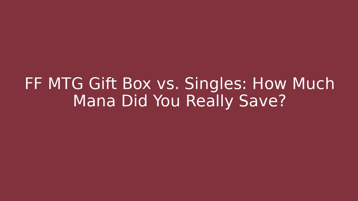 FF MTG Gift Box vs. Singles: How Much Mana Did You Really Save?