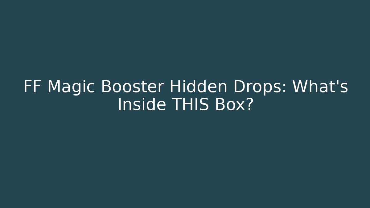 FF Magic Booster Hidden Drops: What's Inside THIS Box?