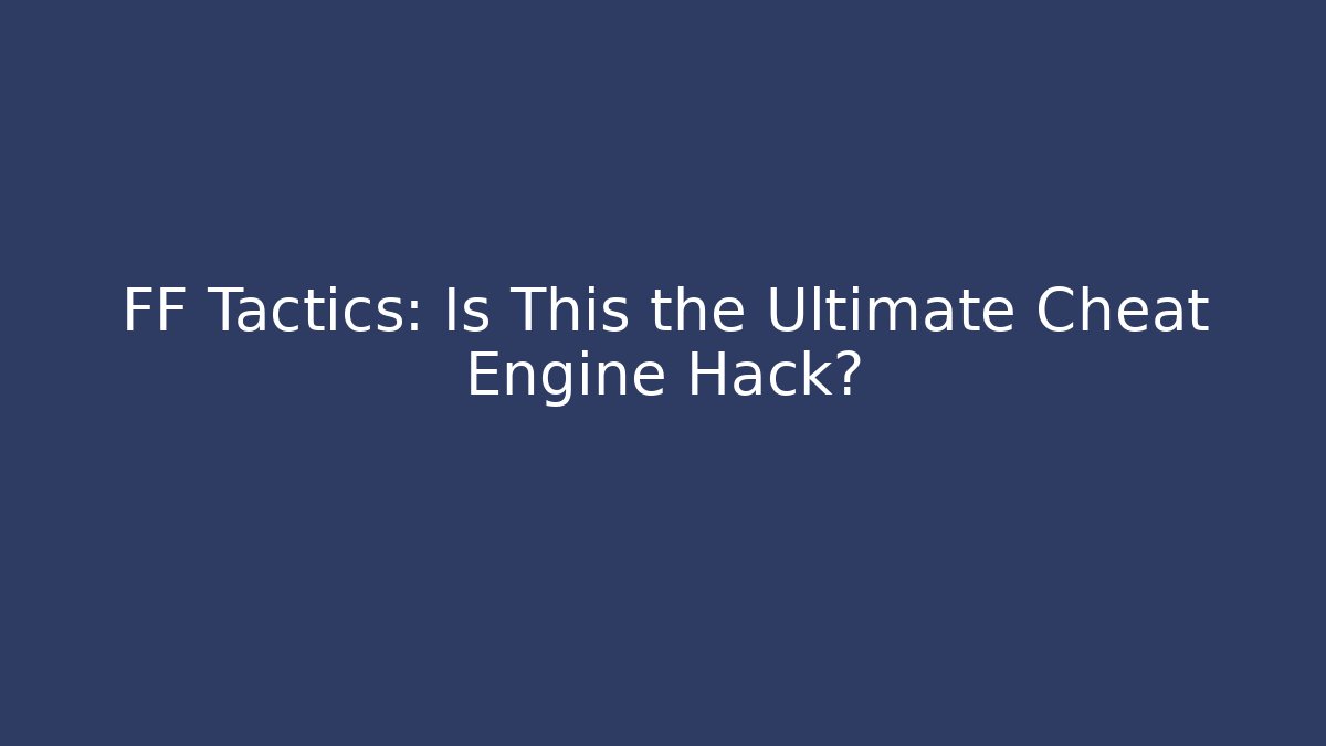 FF Tactics: Is This the Ultimate Cheat Engine Hack?