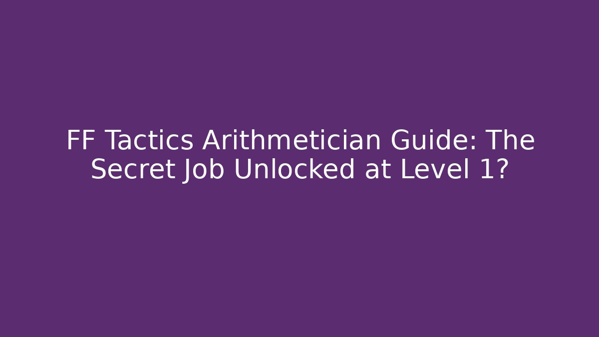 FF Tactics Arithmetician Guide: The Secret Job Unlocked at Level 1?