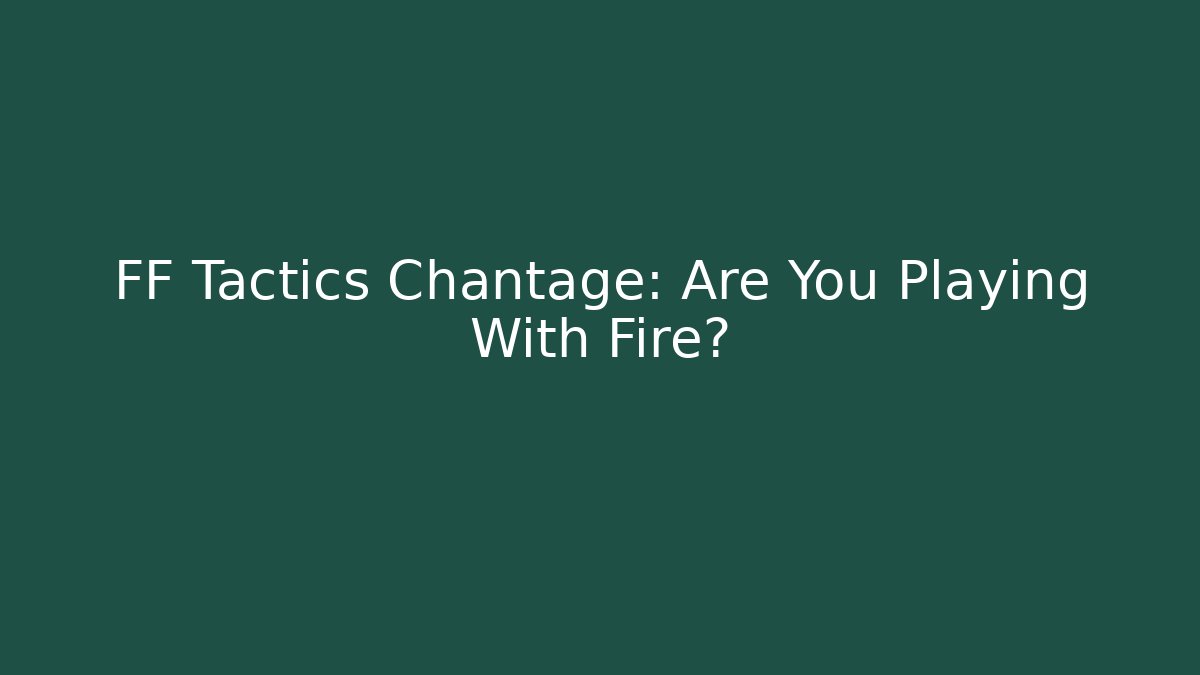 FF Tactics Chantage: Are You Playing With Fire? - Felix Cat Insurance