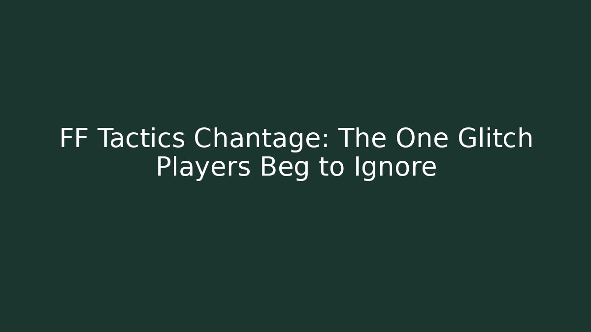 FF Tactics Chantage: The One Glitch Players Beg to Ignore