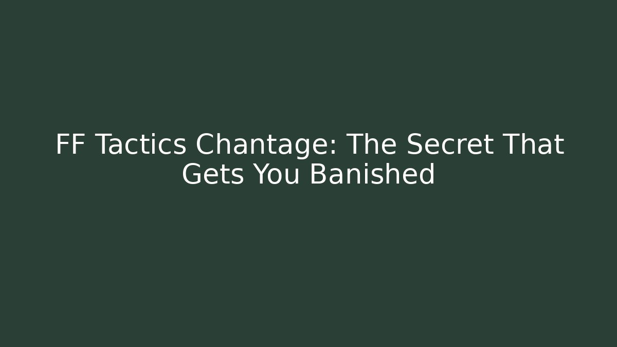FF Tactics Chantage: The Secret That Gets You Banished