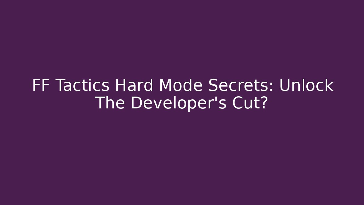 FF Tactics Hard Mode Secrets: Unlock The Developer's Cut?