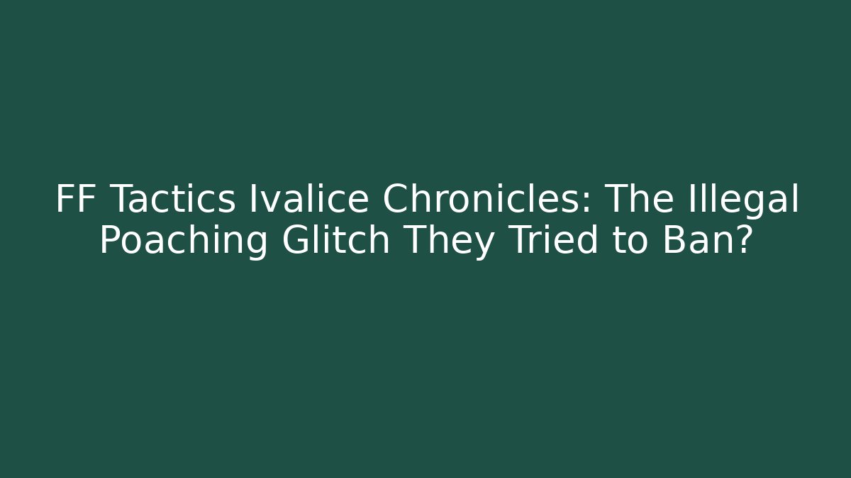 FF Tactics Ivalice Chronicles: The Illegal Poaching Glitch They Tried to Ban?