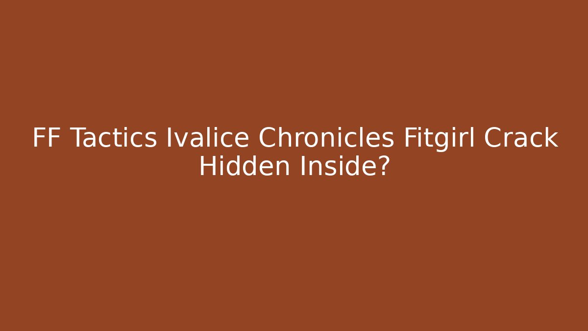 FF Tactics Ivalice Chronicles Fitgirl Crack Hidden Inside? - Felix Cat Insurance