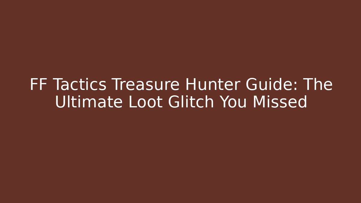 FF Tactics Treasure Hunter Guide: The Ultimate Loot Glitch You Missed