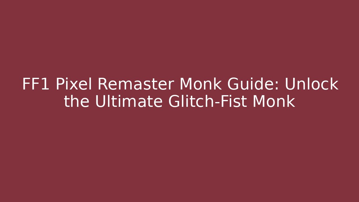 FF1 Pixel Remaster Monk Guide: Unlock the Ultimate Glitch-Fist Monk