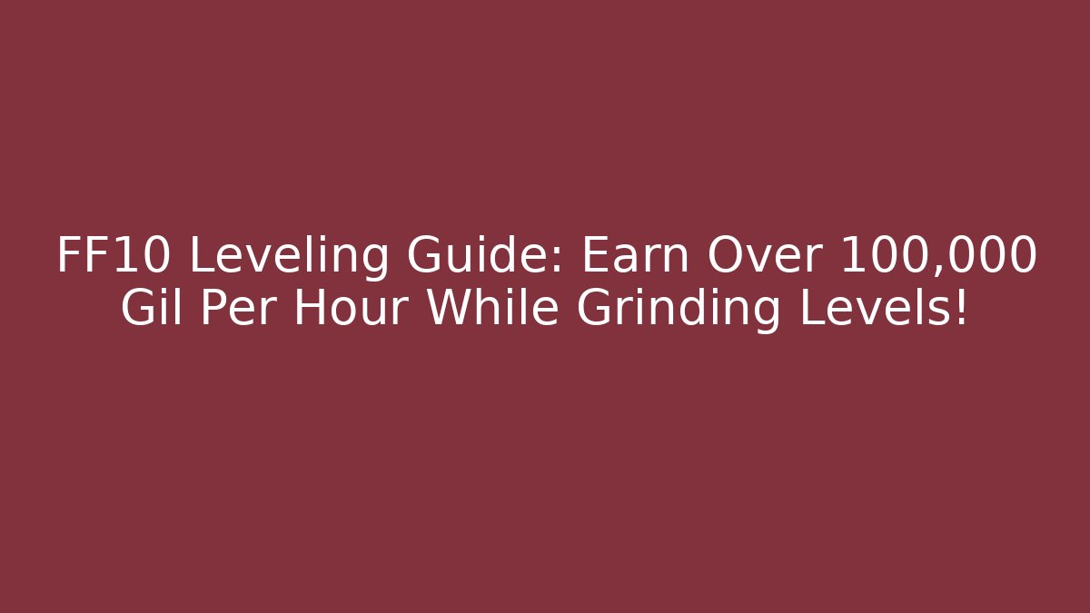 FF10 Leveling Guide: Earn Over 100,000 Gil Per Hour While Grinding Levels!