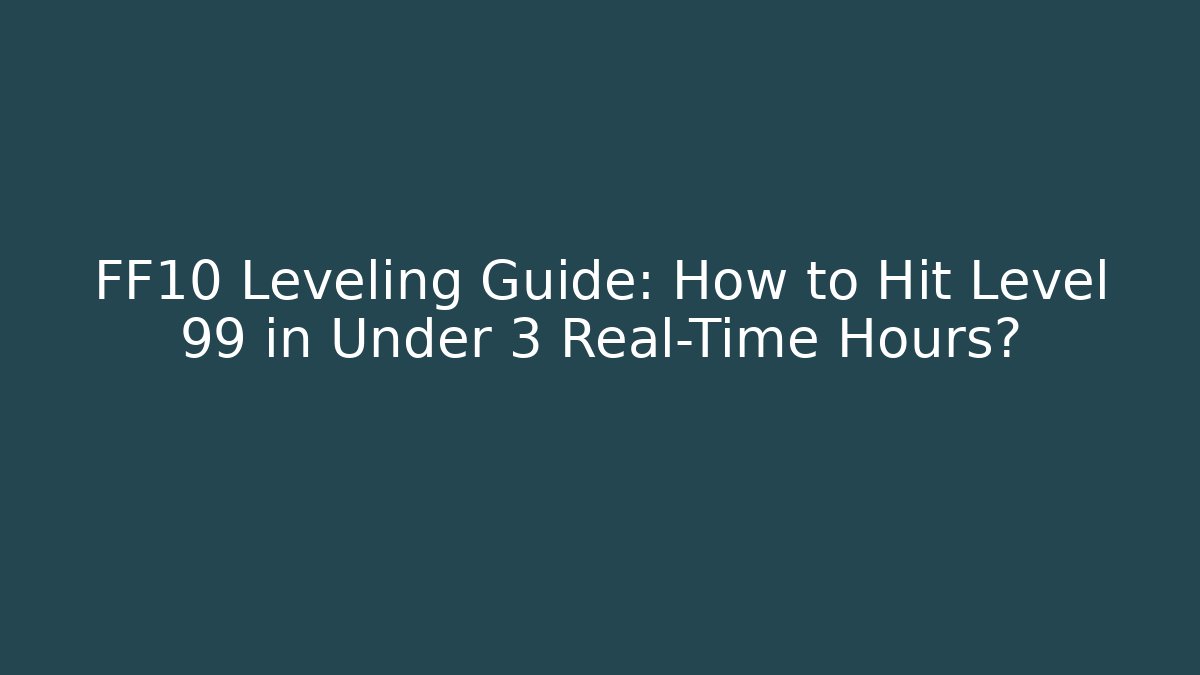 FF10 Leveling Guide: How to Hit Level 99 in Under 3 Real-Time Hours?