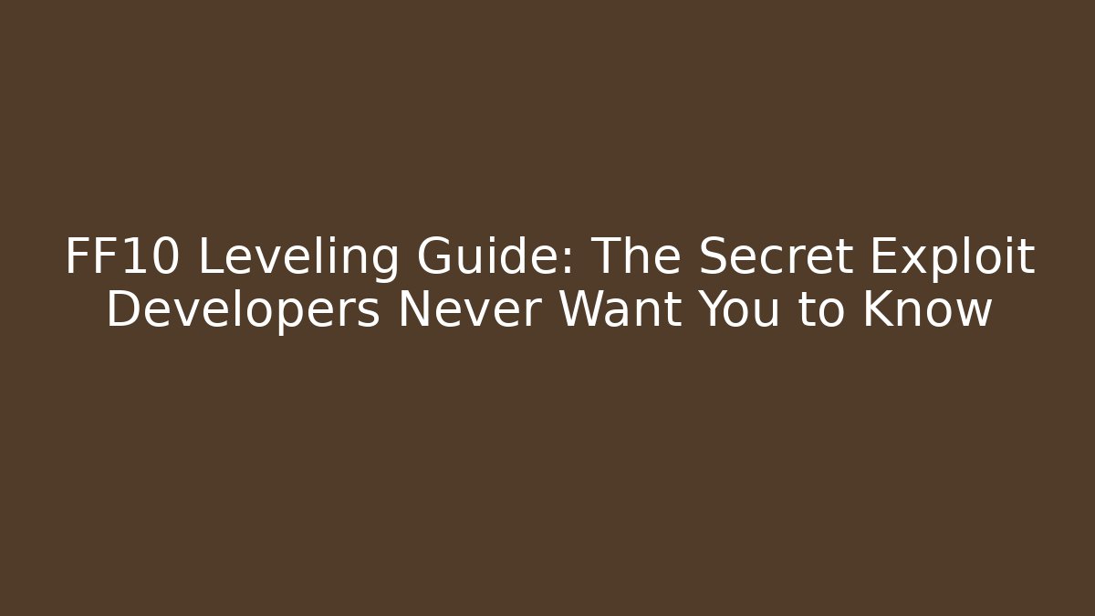 FF10 Leveling Guide: The Secret Exploit Developers Never Want You to Know